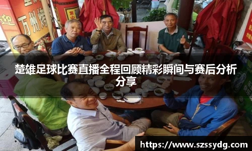 楚雄足球比赛直播全程回顾精彩瞬间与赛后分析分享