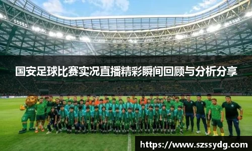 国安足球比赛实况直播精彩瞬间回顾与分析分享