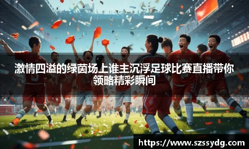 激情四溢的绿茵场上谁主沉浮足球比赛直播带你领略精彩瞬间