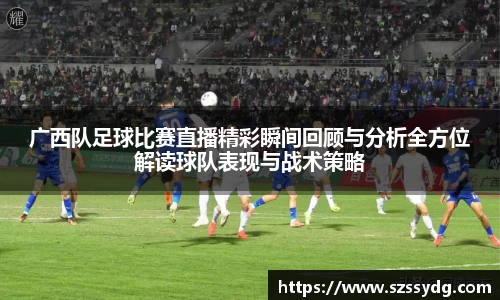 广西队足球比赛直播精彩瞬间回顾与分析全方位解读球队表现与战术策略