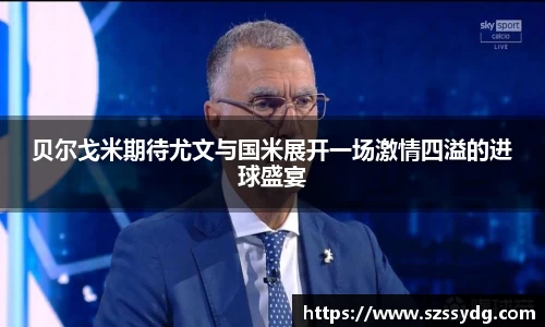 贝尔戈米期待尤文与国米展开一场激情四溢的进球盛宴