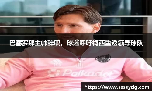 巴塞罗那主帅辞职，球迷呼吁梅西重返领导球队