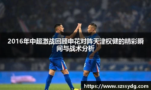 2016年中超激战回顾申花对阵天津权健的精彩瞬间与战术分析