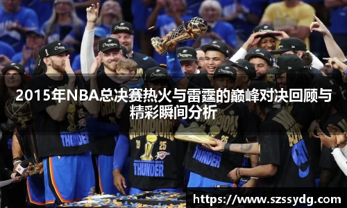 2015年NBA总决赛热火与雷霆的巅峰对决回顾与精彩瞬间分析