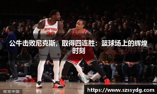 公牛击败尼克斯，取得四连胜：篮球场上的辉煌时刻