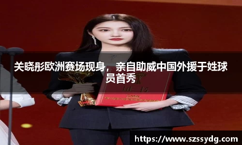 关晓彤欧洲赛场现身，亲自助威中国外援于姓球员首秀