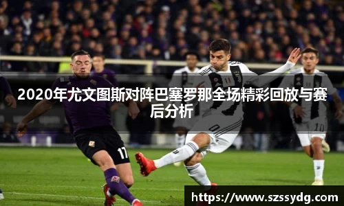 2020年尤文图斯对阵巴塞罗那全场精彩回放与赛后分析