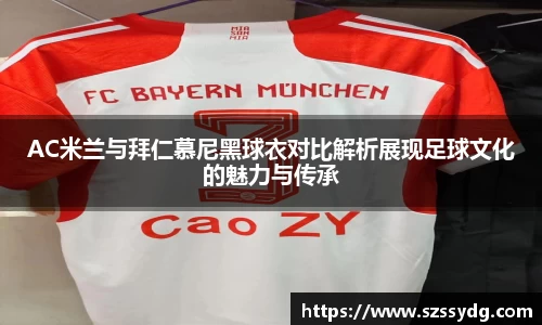 AC米兰与拜仁慕尼黑球衣对比解析展现足球文化的魅力与传承
