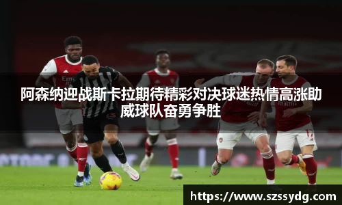 阿森纳迎战斯卡拉期待精彩对决球迷热情高涨助威球队奋勇争胜
