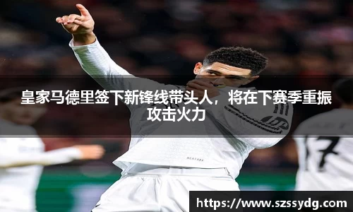 皇家马德里签下新锋线带头人，将在下赛季重振攻击火力