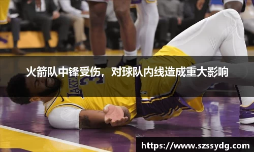 火箭队中锋受伤，对球队内线造成重大影响