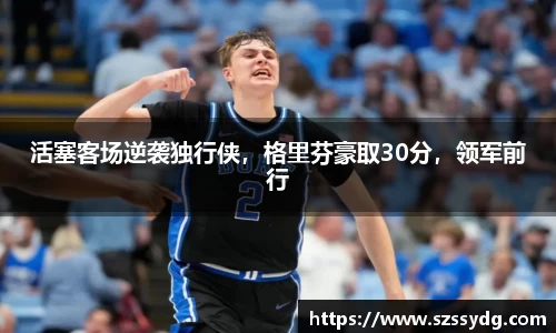 活塞客场逆袭独行侠，格里芬豪取30分，领军前行